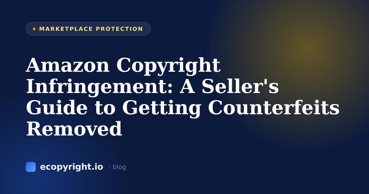 Amazon Copyright Infringement: A Seller's Guide to Getting Counterfeits Removed — Marketplace Protection · Ecopyright