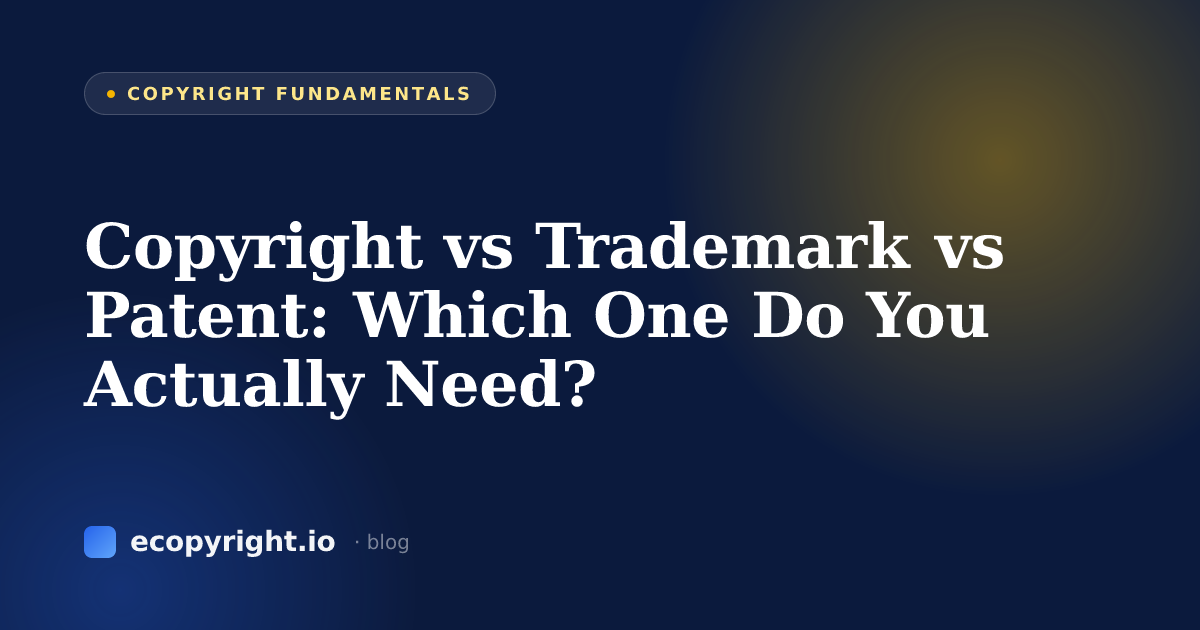 Copyright vs Trademark vs Patent: Which One Do You Actually Need? — Copyright Fundamentals · Ecopyright