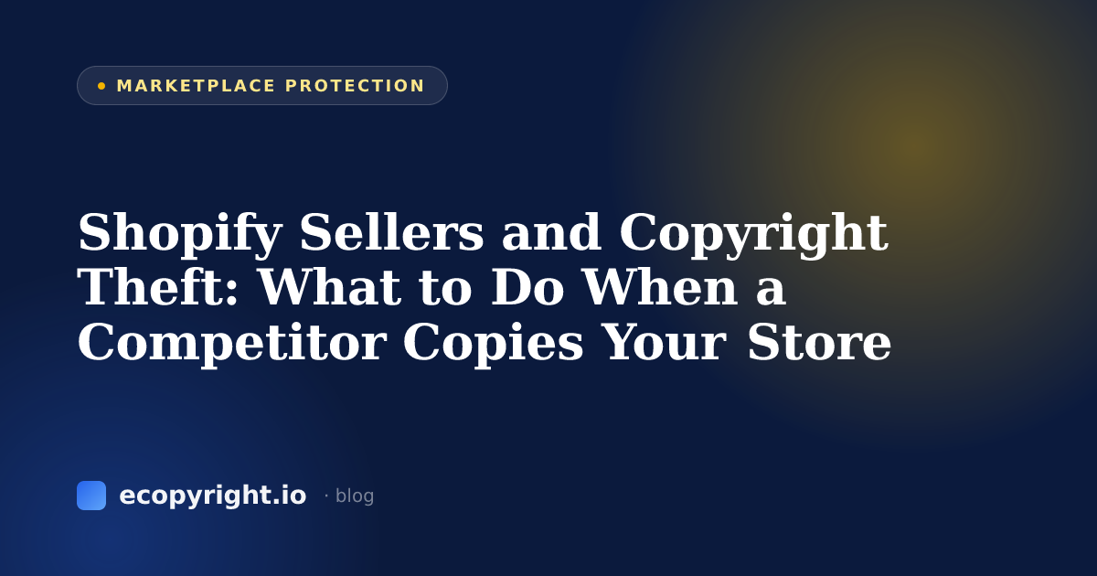 Shopify Sellers and Copyright Theft: What to Do When a Competitor Copies Your Store — Marketplace Protection · Ecopyright