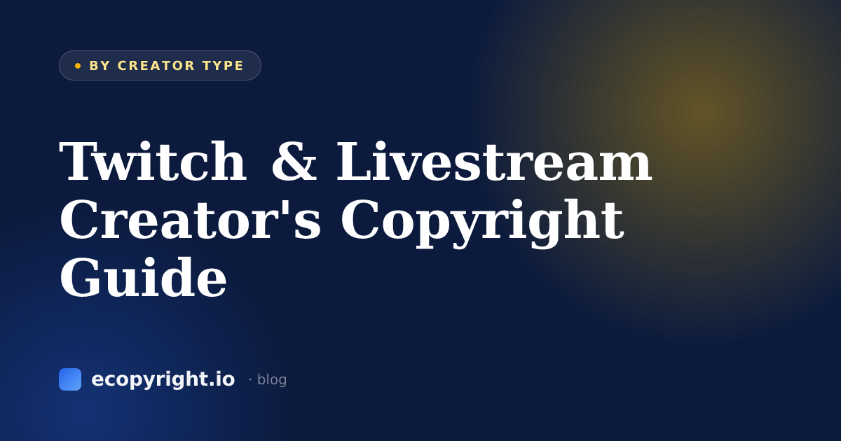 Twitch & Livestream Creator's Copyright Guide — By Creator Type · Ecopyright
