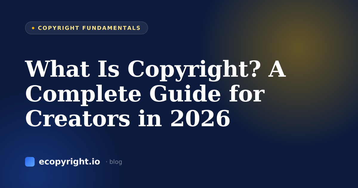 What Is Copyright? A Complete Guide for Creators in 2026 — Copyright Fundamentals · Ecopyright
