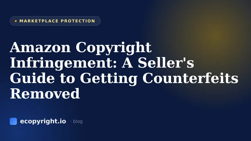 Amazon Copyright Infringement: A Seller's Guide to Getting Counterfeits Removed — Marketplace Protection