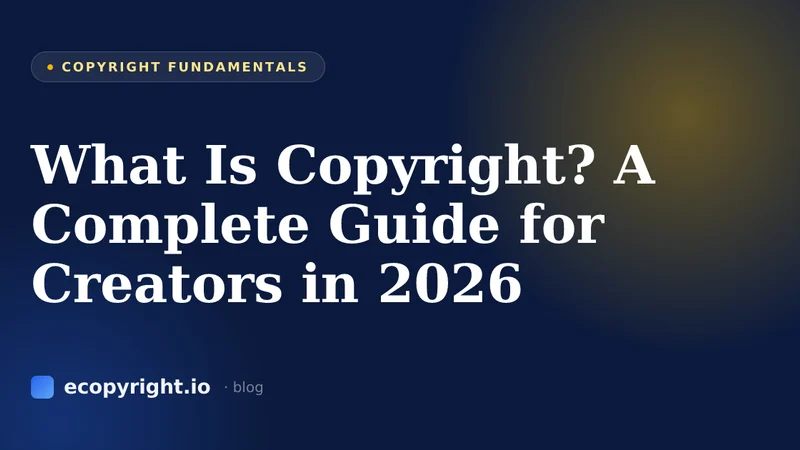 What Is Copyright? A Complete Guide for Creators in 2026 — Copyright Fundamentals